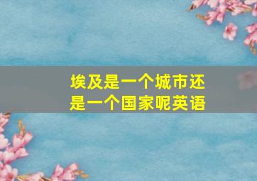 埃及是一个城市还是一个国家呢英语