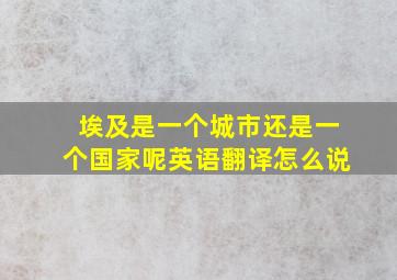 埃及是一个城市还是一个国家呢英语翻译怎么说