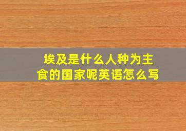 埃及是什么人种为主食的国家呢英语怎么写