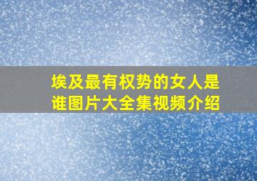 埃及最有权势的女人是谁图片大全集视频介绍