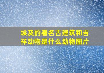 埃及的著名古建筑和吉祥动物是什么动物图片