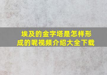 埃及的金字塔是怎样形成的呢视频介绍大全下载