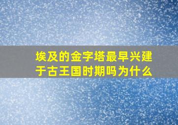 埃及的金字塔最早兴建于古王国时期吗为什么