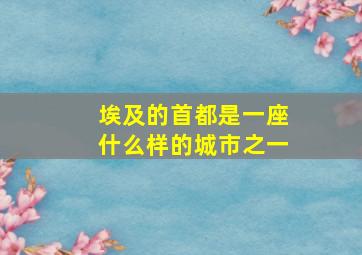 埃及的首都是一座什么样的城市之一