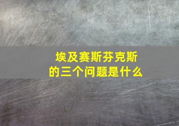 埃及赛斯芬克斯的三个问题是什么