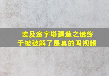 埃及金字塔建造之谜终于被破解了是真的吗视频