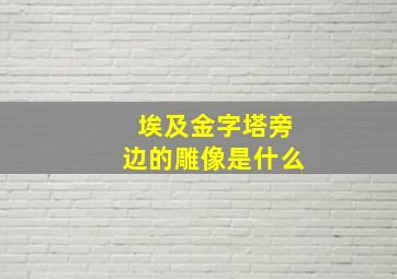 埃及金字塔旁边的雕像是什么