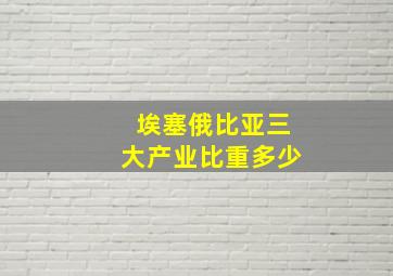 埃塞俄比亚三大产业比重多少