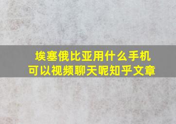 埃塞俄比亚用什么手机可以视频聊天呢知乎文章