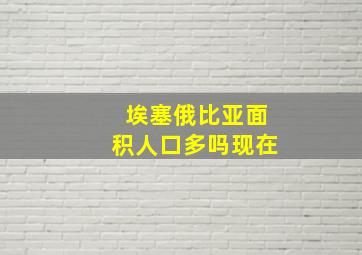 埃塞俄比亚面积人口多吗现在