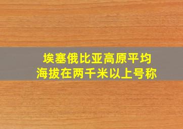 埃塞俄比亚高原平均海拔在两千米以上号称