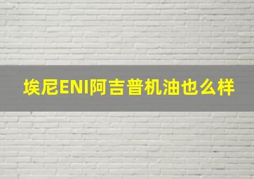 埃尼ENI阿吉普机油也么样