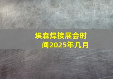 埃森焊接展会时间2025年几月