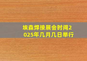 埃森焊接展会时间2025年几月几日举行