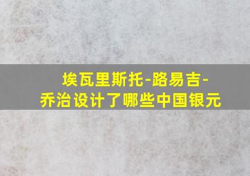 埃瓦里斯托-路易吉-乔治设计了哪些中国银元