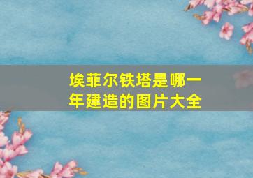 埃菲尔铁塔是哪一年建造的图片大全