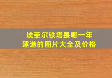 埃菲尔铁塔是哪一年建造的图片大全及价格