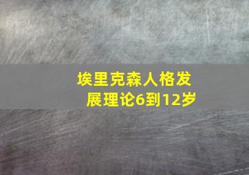 埃里克森人格发展理论6到12岁