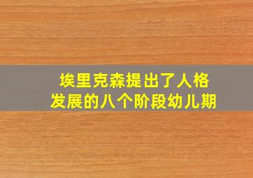 埃里克森提出了人格发展的八个阶段幼儿期