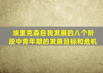 埃里克森自我发展的八个阶段中青年期的发展目标和危机