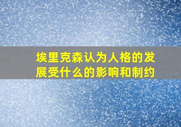 埃里克森认为人格的发展受什么的影响和制约