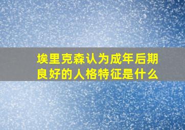 埃里克森认为成年后期良好的人格特征是什么