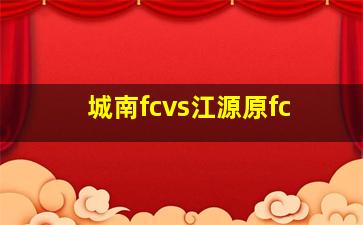 城南fcvs江源原fc