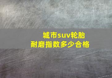 城市suv轮胎耐磨指数多少合格