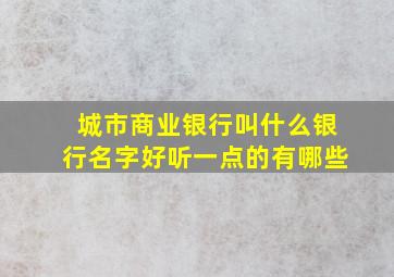 城市商业银行叫什么银行名字好听一点的有哪些