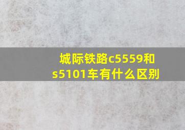 城际铁路c5559和s5101车有什么区别