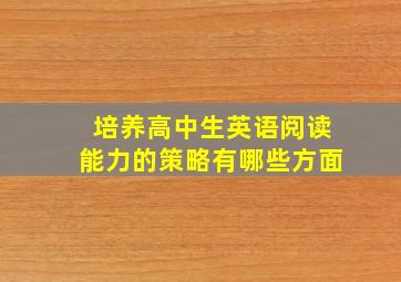 培养高中生英语阅读能力的策略有哪些方面