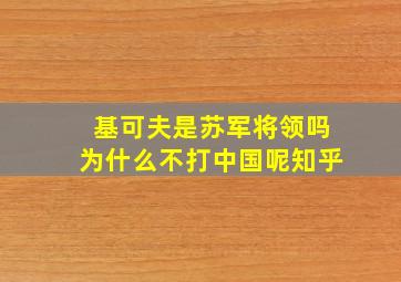 基可夫是苏军将领吗为什么不打中国呢知乎