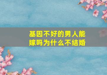 基因不好的男人能嫁吗为什么不结婚