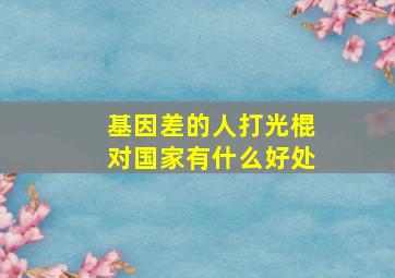 基因差的人打光棍对国家有什么好处