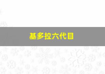 基多拉六代目