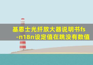 基恩士光纤放大器说明书fs-n18n设定值在跳没有数值