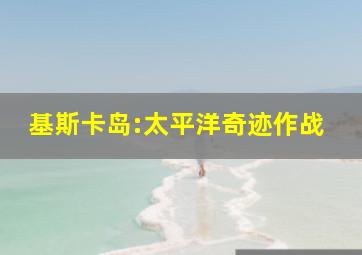 基斯卡岛:太平洋奇迹作战