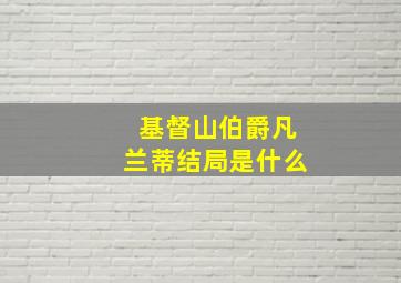 基督山伯爵凡兰蒂结局是什么