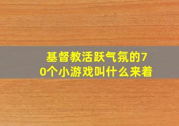 基督教活跃气氛的70个小游戏叫什么来着