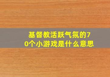 基督教活跃气氛的70个小游戏是什么意思