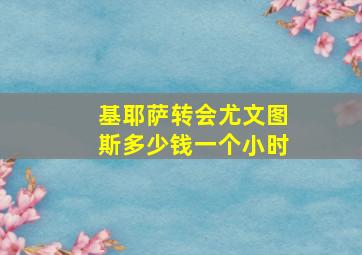 基耶萨转会尤文图斯多少钱一个小时