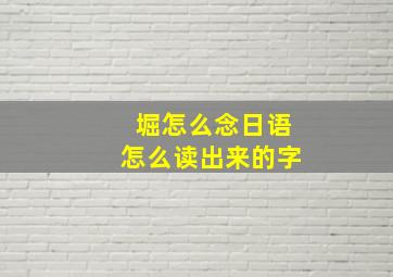 堀怎么念日语怎么读出来的字