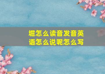 堀怎么读音发音英语怎么说呢怎么写