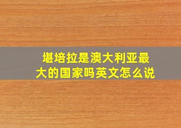 堪培拉是澳大利亚最大的国家吗英文怎么说