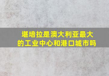 堪培拉是澳大利亚最大的工业中心和港口城市吗