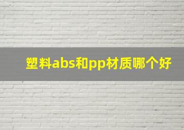 塑料abs和pp材质哪个好