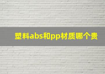 塑料abs和pp材质哪个贵