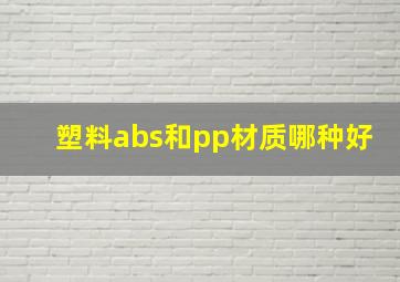 塑料abs和pp材质哪种好