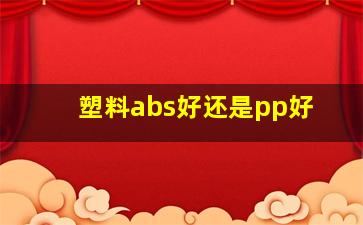 塑料abs好还是pp好