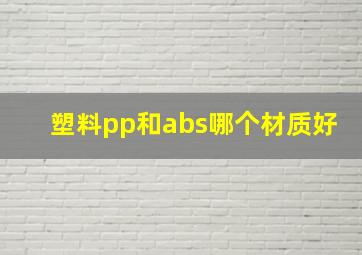 塑料pp和abs哪个材质好